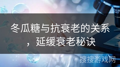 冬瓜糖与抗衰老的关系，延缓衰老秘诀