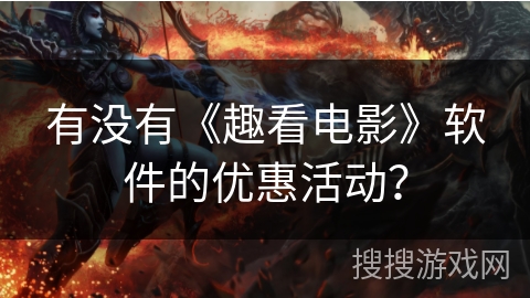 有没有《趣看电影》软件的优惠活动？
