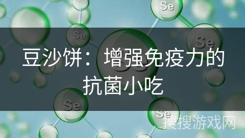 豆沙饼：增强免疫力的抗菌小吃