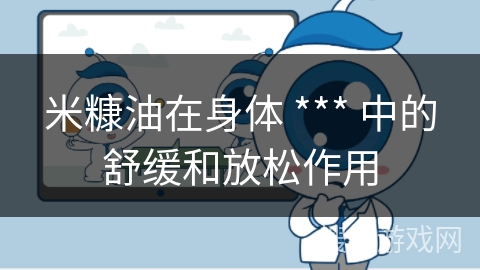 米糠油在身体 *** 中的舒缓和放松作用