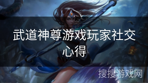 武道神尊游戏玩家社交心得