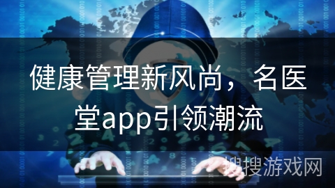 健康管理新风尚,名医堂app引领潮流 健康管理新风尚,名医堂app引领潮流