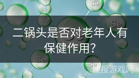 二锅头是否对老年人有保健作用？