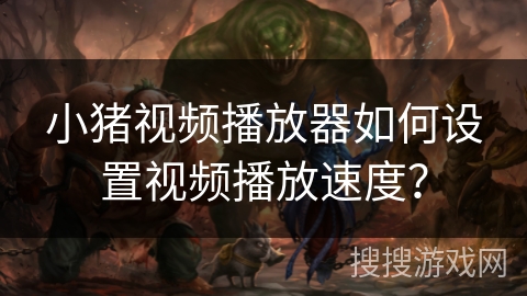 小猪视频播放器如何设置视频播放速度? 小猪视频播放器如何设置视频播放速度?