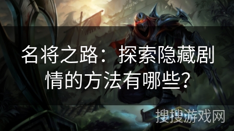 名将之路：探索隐藏剧情的方法有哪些？