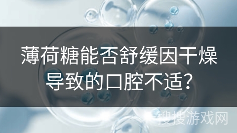 薄荷糖能否舒缓因干燥导致的口腔不适？