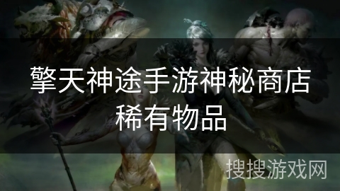 擎天神途手游神秘商店稀有物品