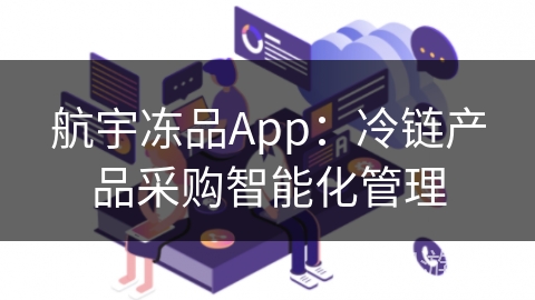 航宇冻品App：冷链产品采购智能化管理