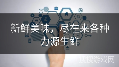 新鲜美味，尽在来各种力源生鲜