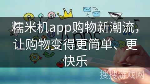 糯米机app购物新潮流，让购物变得更简单、更快乐