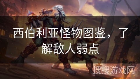 西伯利亚怪物图鉴,了解敌人弱点 西伯利亚怪物图鉴,了解敌人弱点