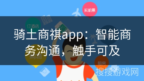 骑土商祺app：智能商务沟通，触手可及