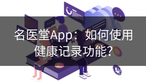 名医堂App：如何使用健康记录功能？