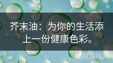 芥末油:为你的生活添上一份健康色彩。 芥末油:为你的生活添上一份健康色彩。