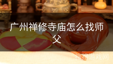 广州禅修寺庙怎么找师父