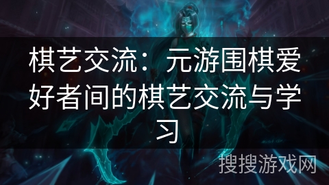 棋艺交流：元游围棋爱好者间的棋艺交流与学习
