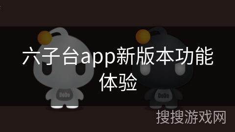 六子台app新版本功能体验
