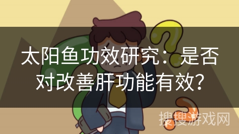 太阳鱼功效研究：是否对改善肝功能有效？