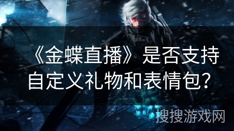 《金蝶直播》是否支持自定义礼物和表情包？