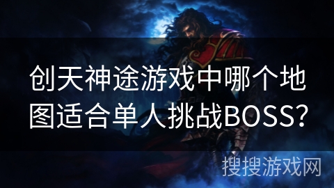 创天神途游戏中哪个地图适合单人挑战BOSS？
