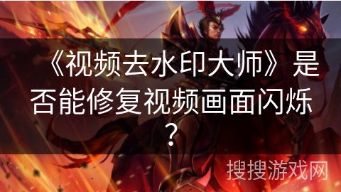 《视频去水印大师》是否能修复视频画面闪烁？