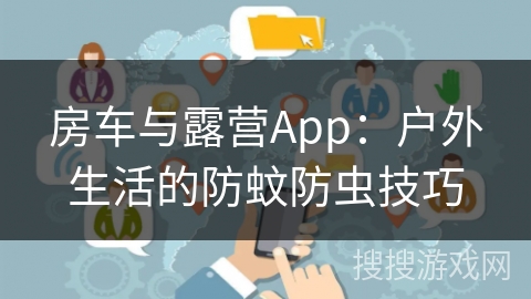 房车与露营App:户外生活的防蚊防虫技巧 房车与露营App:户外生活的防蚊防虫技巧
