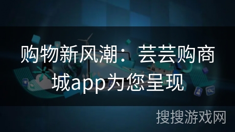购物新风潮：芸芸购商城app为您呈现
