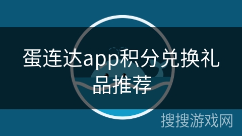 蛋连达app积分兑换礼品推荐 蛋连达app积分兑换礼品推荐