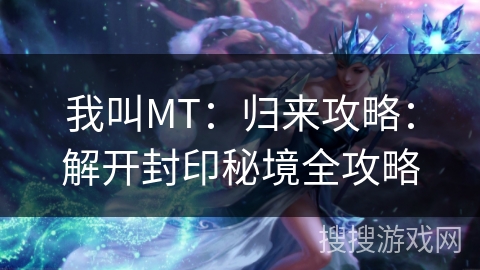 我叫MT：归来攻略：解开封印秘境全攻略