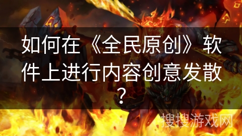 如何在《全民原创》软件上进行内容创意发散？