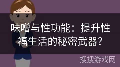 味噌与性功能：提升性福生活的秘密武器？