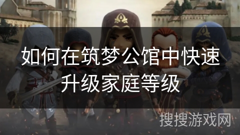 如何在筑梦公馆中快速升级家庭等级