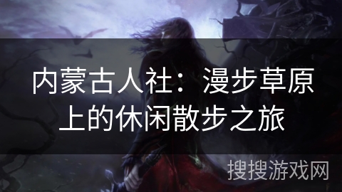 内蒙古人社：漫步草原上的休闲散步之旅