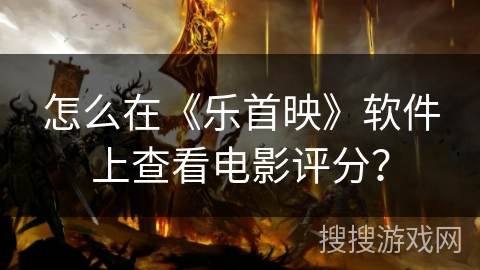怎么在《乐首映》软件上查看电影评分？