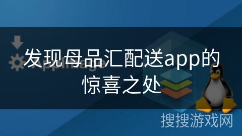 发现母品汇配送app的惊喜之处