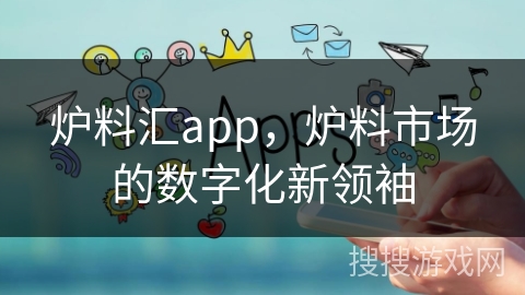 炉料汇app，炉料市场的数字化新领袖