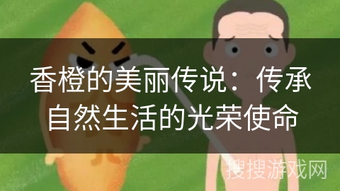 香橙的美丽传说：传承自然生活的光荣使命