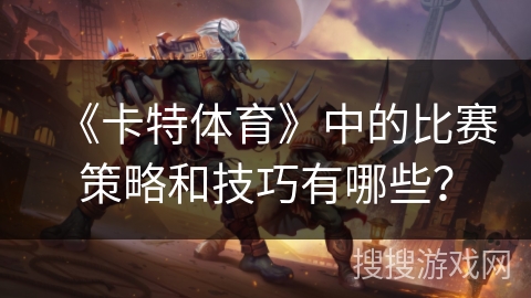 《卡特体育》中的比赛策略和技巧有哪些？