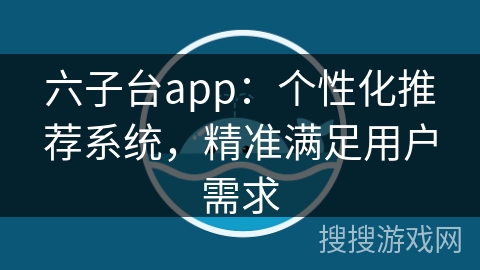 六子台app：个性化推荐系统，精准满足用户需求