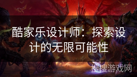 酷家乐设计师：探索设计的无限可能性