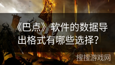 《巴点》软件的数据导出格式有哪些选择? 《巴点》软件的数据导出格式有哪些选择?