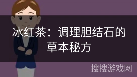 冰红茶：调理胆结石的草本秘方