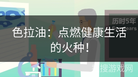 色拉油：点燃健康生活的火种！
