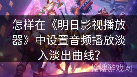 怎样在《明日影视播放器》中设置音频播放淡入淡出曲线？