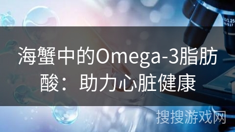 海蟹中的Omega-3脂肪酸:助力心脏健康 海蟹中的Omega-3脂肪酸:助力心脏健康