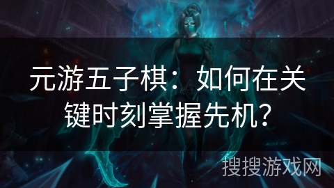 元游五子棋：如何在关键时刻掌握先机？