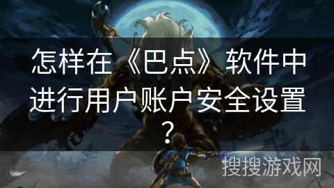 怎样在《巴点》软件中进行用户账户安全设置？