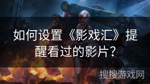 如何设置《影戏汇》提醒看过的影片？