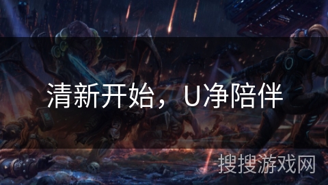 清新开始，U净陪伴