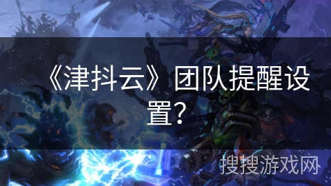 《津抖云》团队提醒设置？